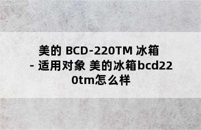 美的 BCD-220TM 冰箱 - 适用对象 美的冰箱bcd220tm怎么样